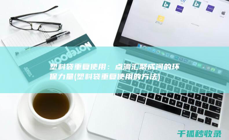 塑料袋重复使用：点滴汇聚成河的环保力量 (塑料袋重复使用的方法)