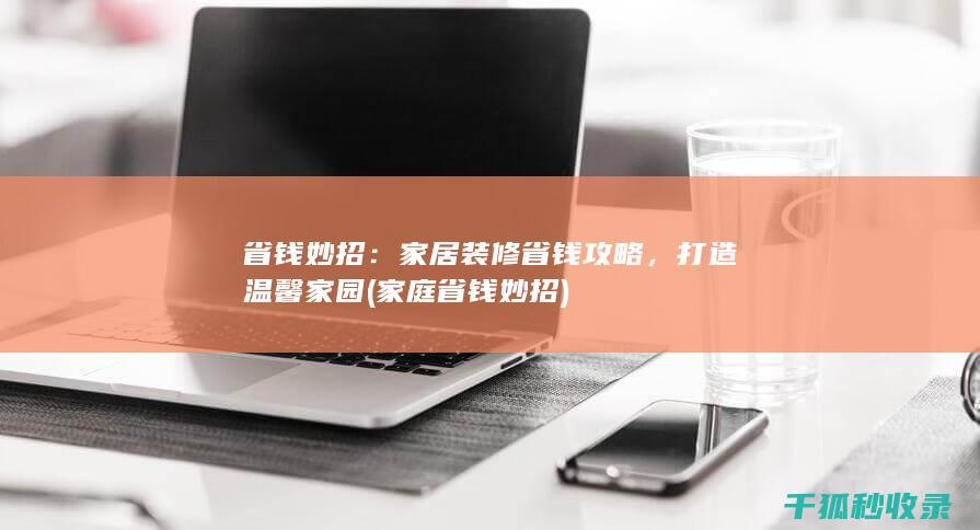 省钱妙招：家居装修省钱攻略，打造温馨家园 (家庭省钱妙招)