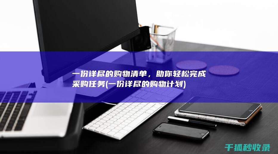 一份详尽的购物清单，助你轻松完成采购任务 (一份详尽的购物计划)