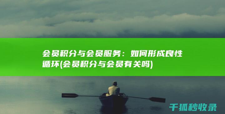 会员积分与会员服务：如何形成良性循环 (会员积分与会员有关吗)