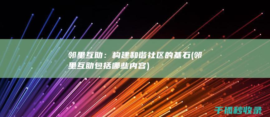 邻里互助：构建和谐社区的基石 (邻里互助包括哪些内容)