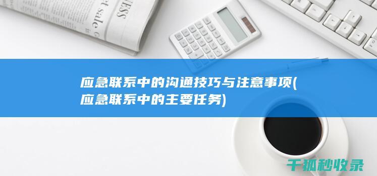 应急联系中的沟通技巧与注意事项 (应急联系中的主要任务)