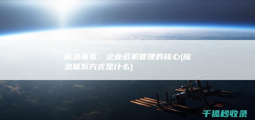 应急联系：企业危机管理的核心 (应急联系方式是什么)