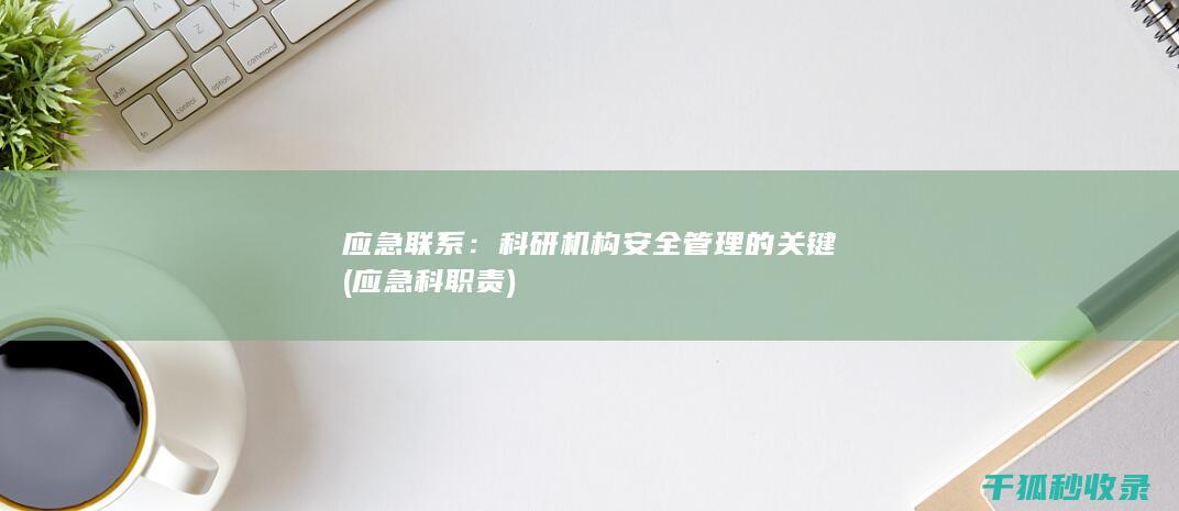 应急联系：科研机构安全管理的关键 (应急科职责)