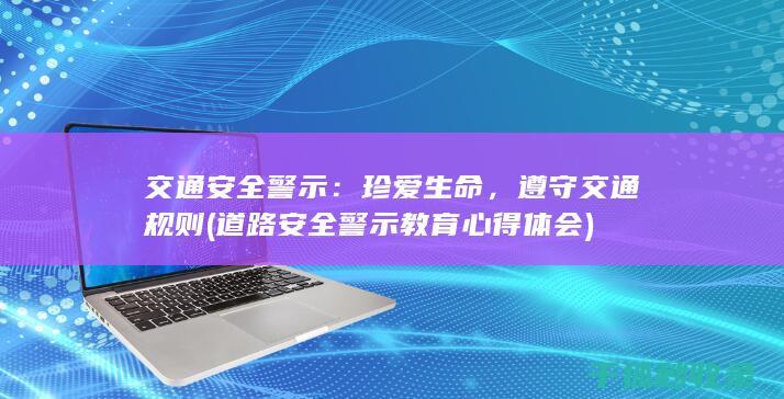 交通安全警示：珍爱生命，遵守交通规则 (道路安全警示教育心得体会)
