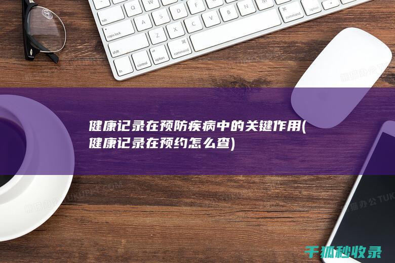 健康记录在预防疾病中的关键作用 (健康记录在预约怎么查)