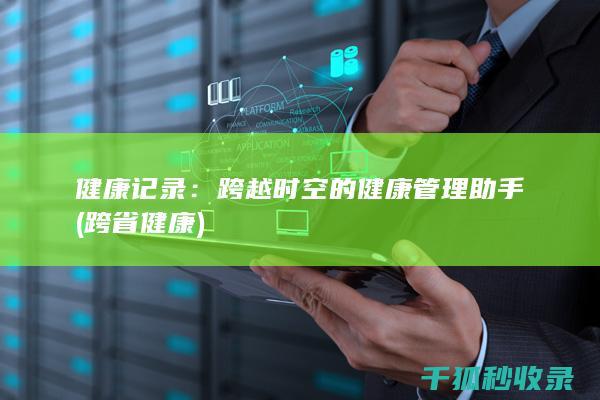 健康记录：跨越时空的健康管理助手 (跨省健康)