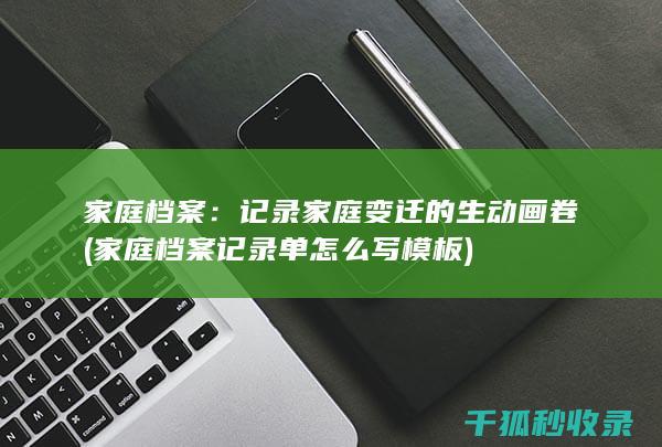 家庭档案：记录家庭变迁的生动画卷 (家庭档案记录单怎么写模板)