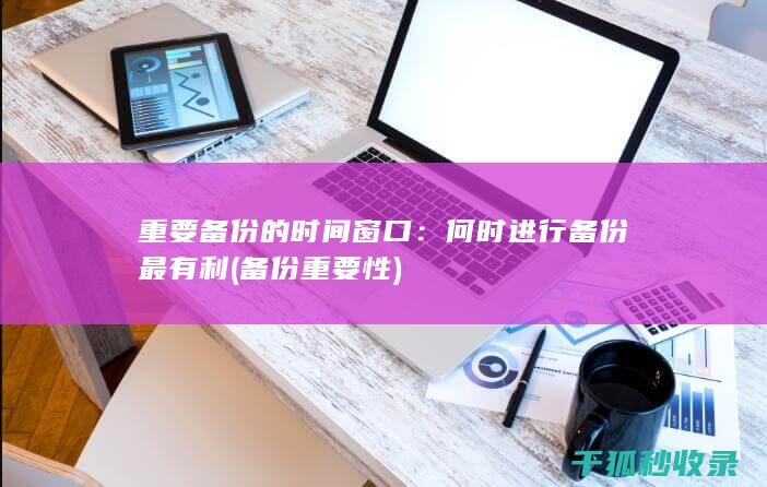 重要备份的时间窗口：何时进行备份最有利 (备份重要性)