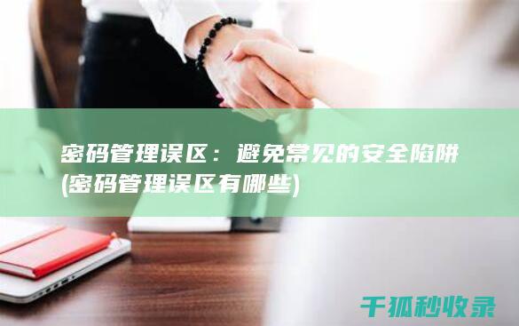 密码管理误区：避免常见的安全陷阱 (密码管理误区有哪些)