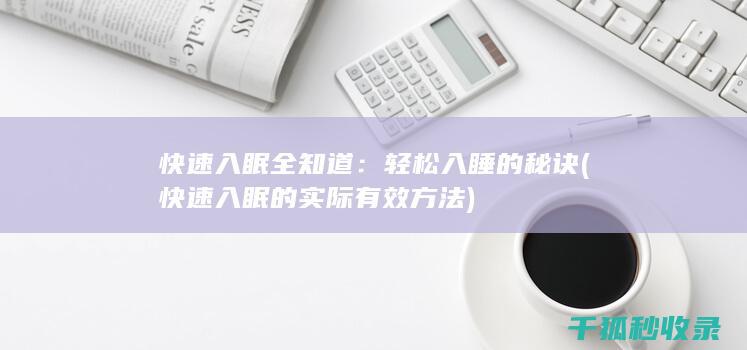快速入眠全知道：轻松入睡的秘诀 (快速入眠的实际有效方法)