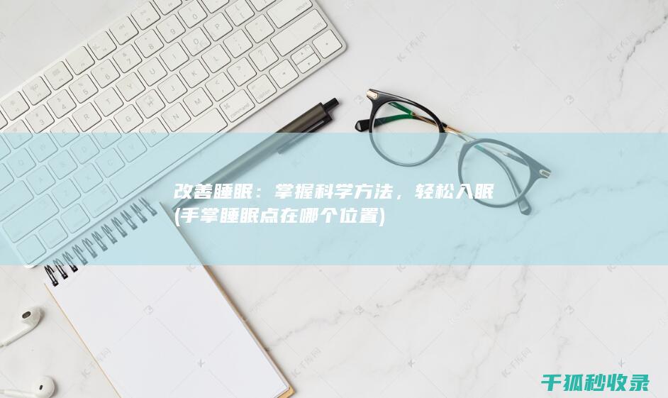 改善睡眠：掌握科学方法，轻松入眠 (手掌睡眠点在哪个位置)
