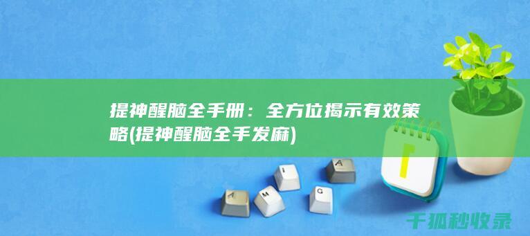 提神醒脑全手册：全方位揭示有效策略 (提神醒脑全手发麻)