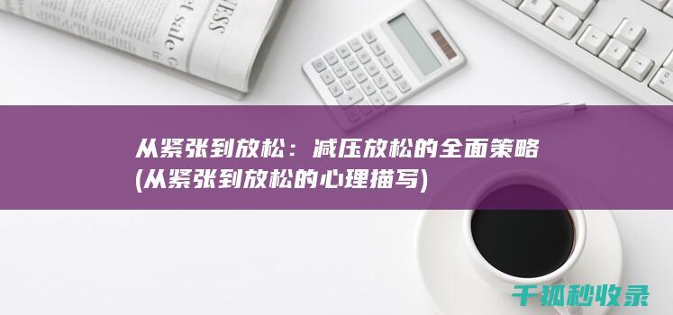 从紧张到放松：减压放松的全面策略 (从紧张到放松的心理描写)