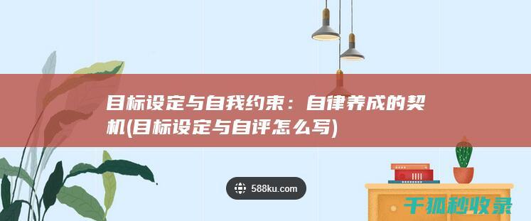 目标设定与自我约束：自律养成的契机 (目标设定与自评怎么写)