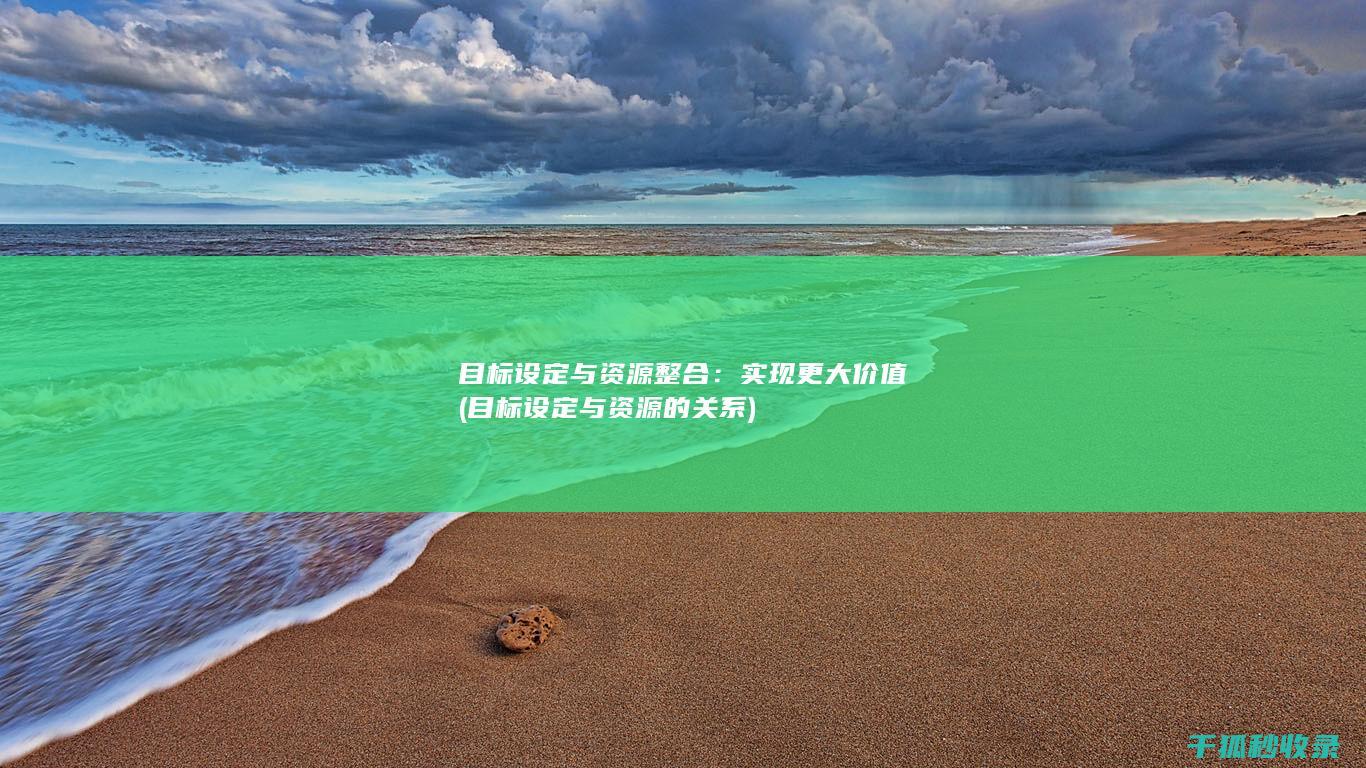 目标设定与资源整合：实现更大价值 (目标设定与资源的关系)