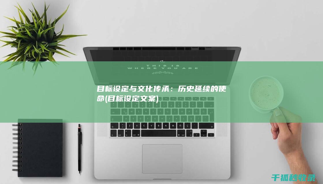目标设定与文化传承：历史延续的使命 (目标设定文案)