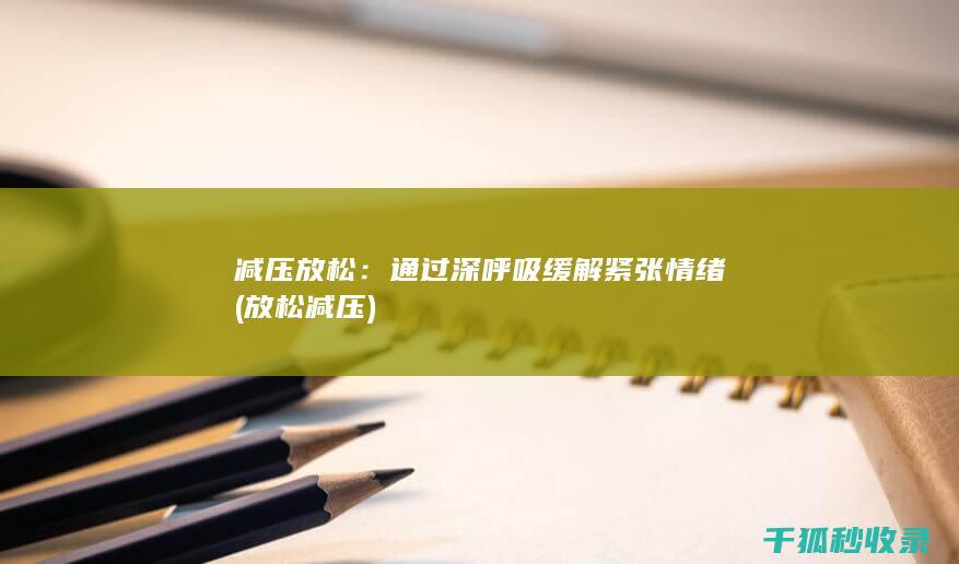 减压放松：通过深呼吸缓解紧张情绪 (放松 减压)