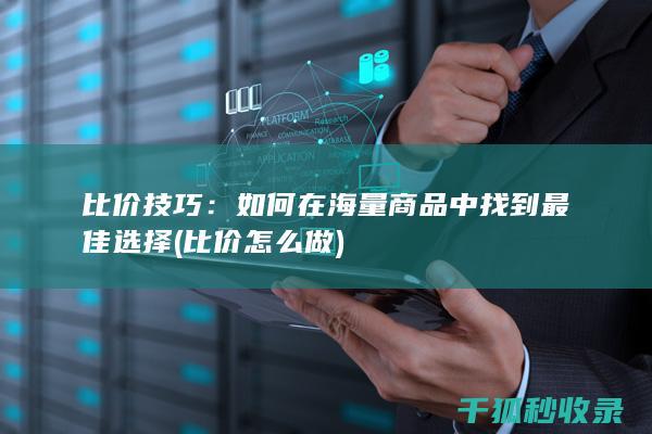 比价技巧：如何在海量商品中找到最佳选择 (比价怎么做)