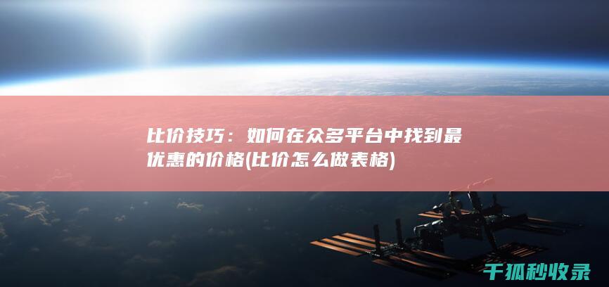 比价技巧：如何在众多平台中找到最优惠的价格 (比价怎么做表格)