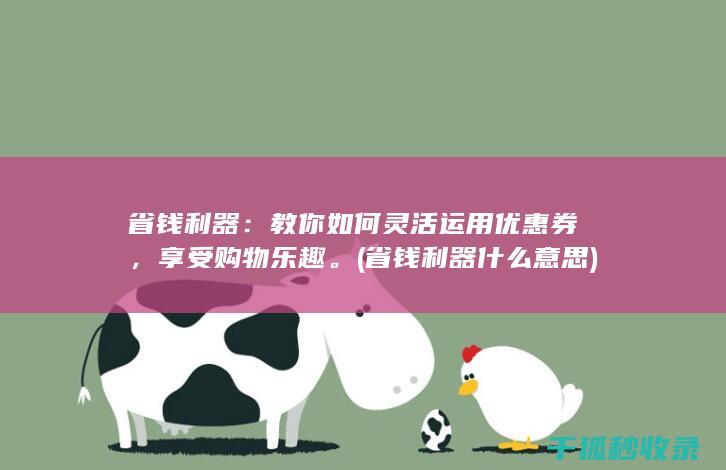省钱利器：教你如何灵活运用优惠券，享受购物乐趣。 (省钱利器什么意思)