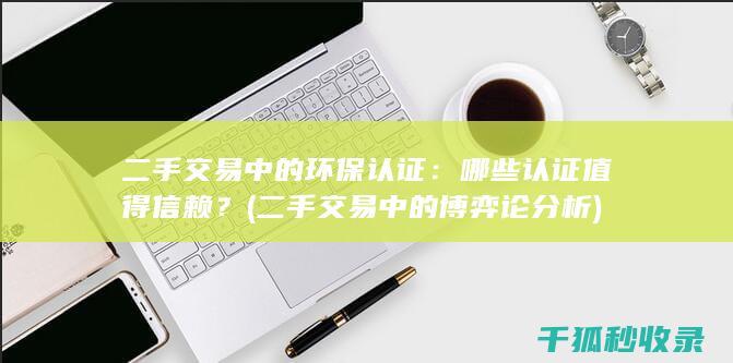 二手交易中的环保认证：哪些认证值得信赖？ (二手交易中的博弈论分析)