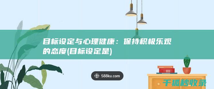 目标设定与心理健康：保持积极乐观的态度 (目标设定是)