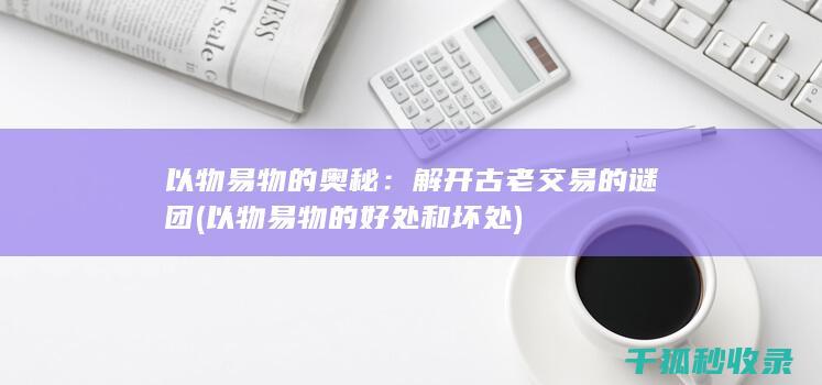 以物易物的奥秘：解开古老交易的谜团 (以物易物的好处和坏处)