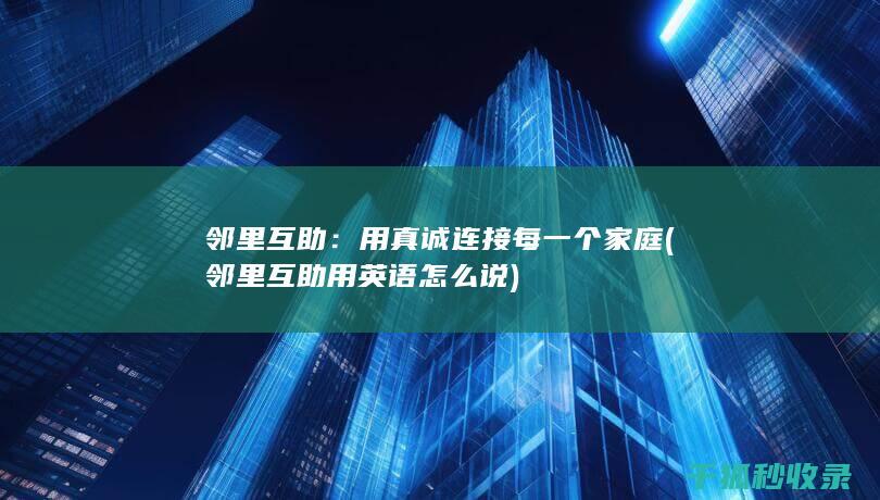邻里互助：用真诚连接每一个家庭 (邻里互助用英语怎么说)