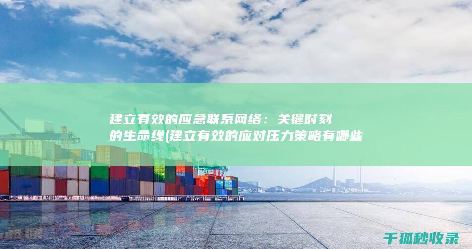 建立有效的应急联系网络：关键时刻的生命线 (建立有效的应对压力策略有哪些)