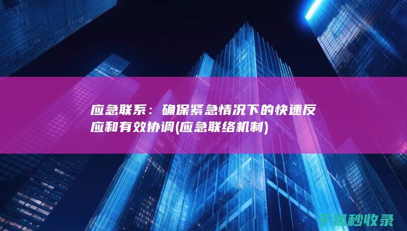 应急联系：确保紧急情况下的快速反应和有效协调 (应急联络机制)