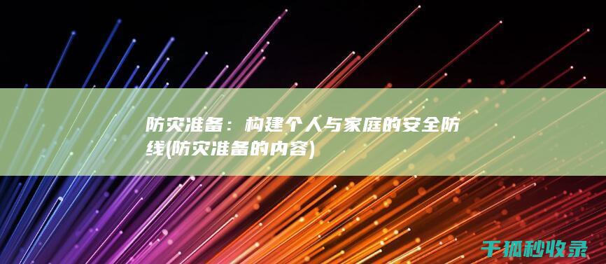 防灾准备：构建个人与家庭的安全防线 (防灾准备的内容)
