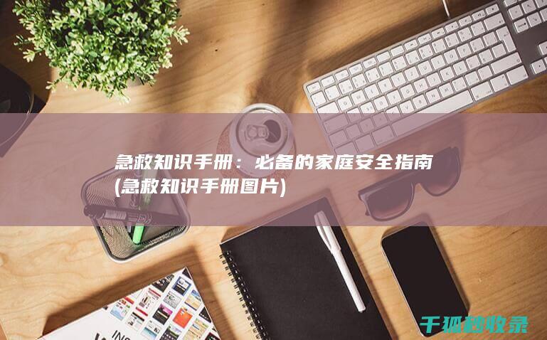 急救知识手册：必备的家庭安全指南 (急救知识手册图片)