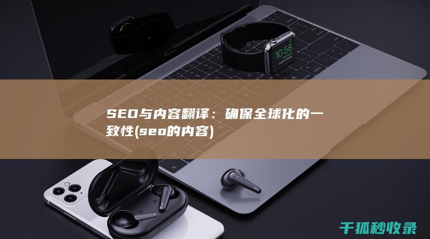 SEO与内容翻译：确保全球化的一致性 (seo的内容)