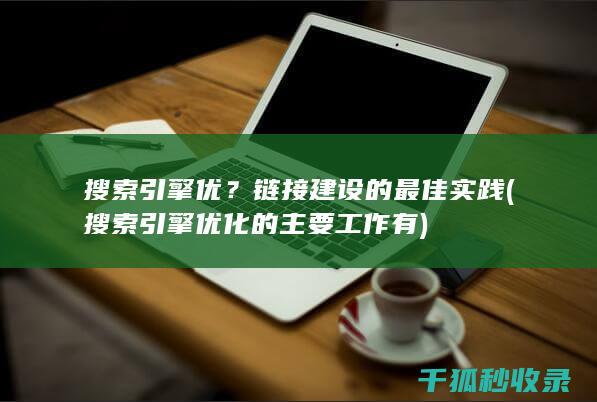 搜索引擎优？链接建设的最佳实践 (搜索引擎优化的主要工作有)