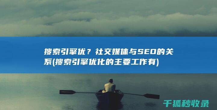 搜索引擎优？社交媒体与SEO的关系 (搜索引擎优化的主要工作有)