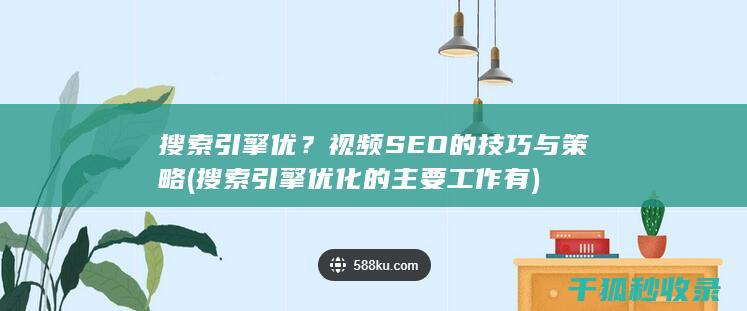 搜索引擎优？视频SEO的技巧与策略 (搜索引擎优化的主要工作有)