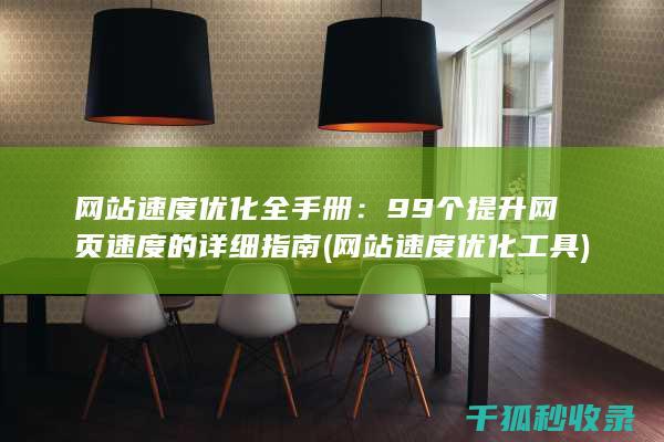 网站速度优化全手册：99个提升网页速度的详细指南 (网站速度优化工具)