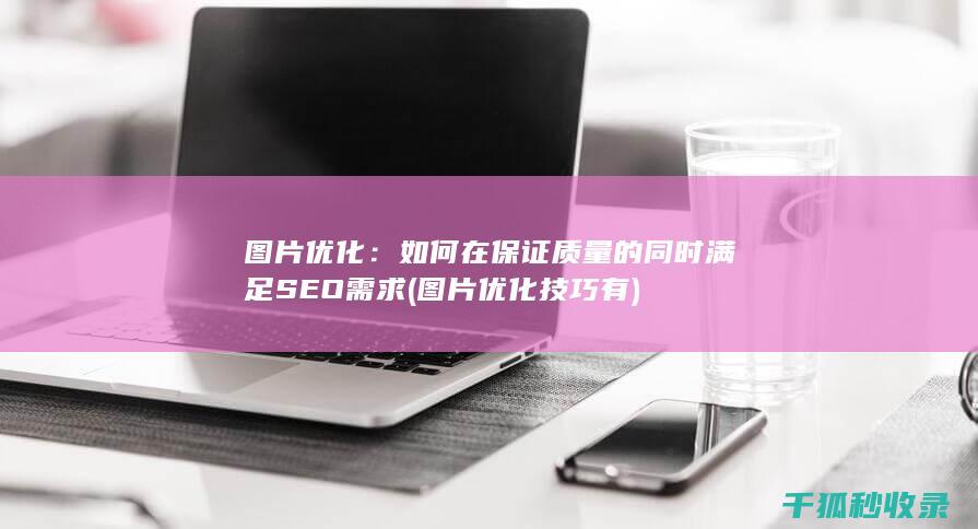 图片优化：如何在保证质量的同时满足SEO需求 (图片优化技巧有)