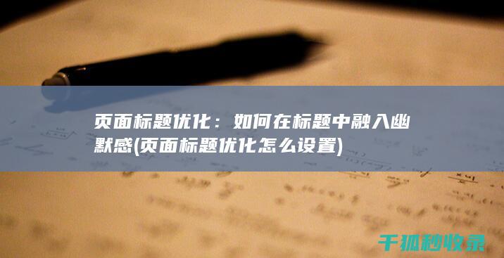 页面标题优化：如何在标题中融入幽默感 (页面标题优化怎么设置)