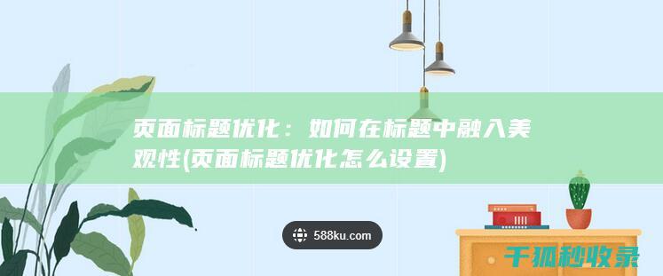 页面标题优化：如何在标题中融入美观性 (页面标题优化怎么设置)