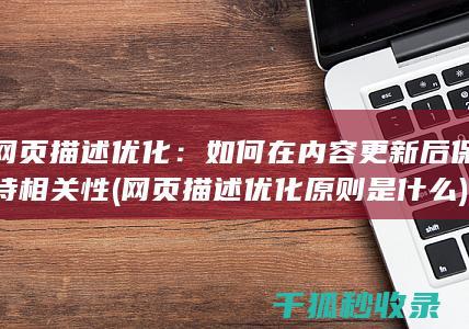 网页描述优化：如何在内容更新后保持相关性 (网页描述优化原则是什么)