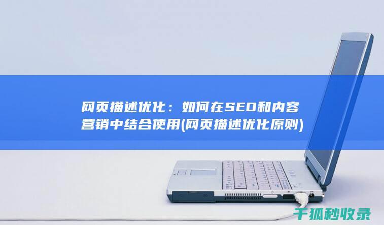 网页描述优化：如何在SEO和内容营销中结合使用 (网页描述优化原则)