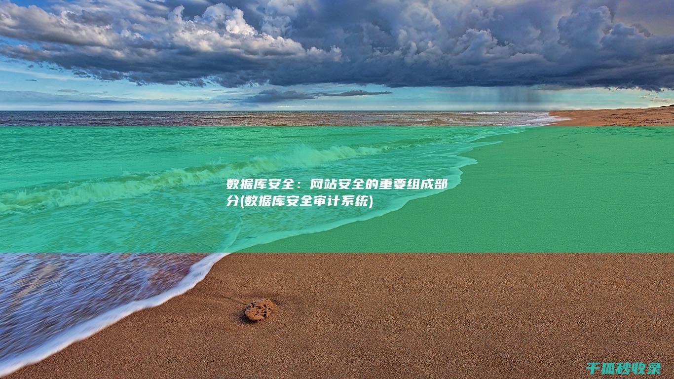 数据库安全：网站安全的重要组成部分 (数据库安全审计系统)