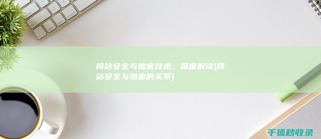 网站安全与加密技术：深度解读 (网站安全与加密的关系)