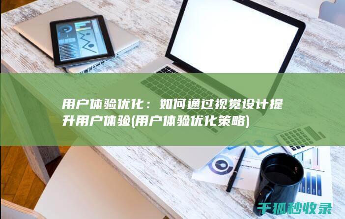用户体验优化：如何通过视觉设计提升用户体验 (用户体验优化策略)