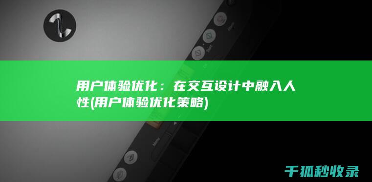 用户体验优化：在交互设计中融入人性 (用户体验优化策略)