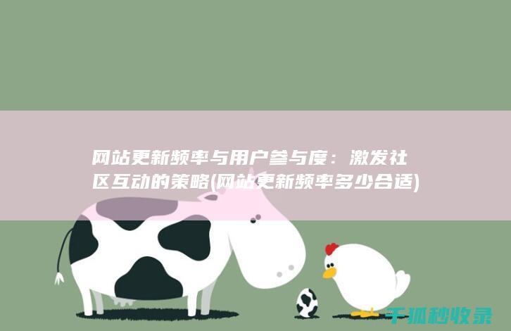 网站更新频率与用户参与度：激发社区互动的策略 (网站更新频率多少合适)