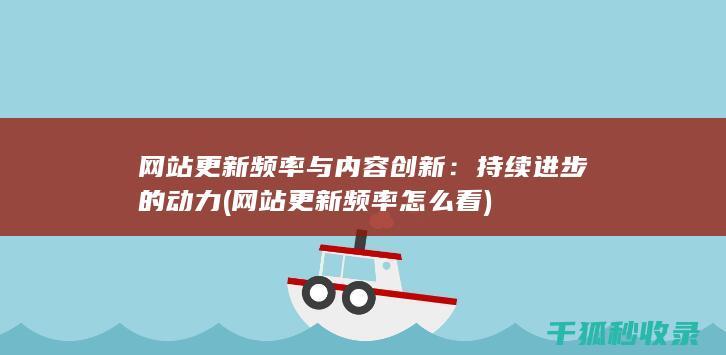 网站更新频率与内容创新：持续进步的动力 (网站更新频率怎么看)
