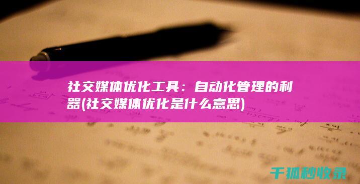 社交媒体优化工具：自动化管理的利器 (社交媒体优化是什么意思)